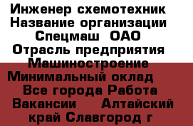 Инженер-схемотехник › Название организации ­ Спецмаш, ОАО › Отрасль предприятия ­ Машиностроение › Минимальный оклад ­ 1 - Все города Работа » Вакансии   . Алтайский край,Славгород г.